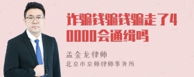 诈骗钱骗钱骗走了40000会通缉吗