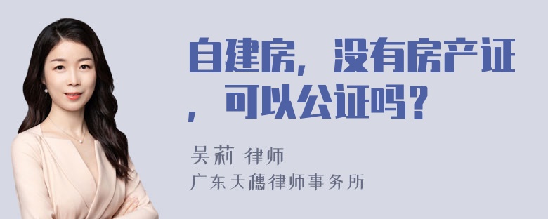 自建房，没有房产证，可以公证吗？