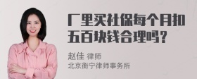 厂里买社保每个月扣五百块钱合理吗？