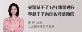 交警队干了12年协警现在不想干了有什么经济赔偿