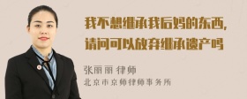 我不想继承我后妈的东西，请问可以放弃继承遗产吗