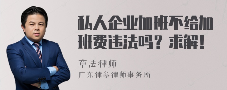 私人企业加班不给加班费违法吗？求解！