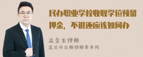 民办职业学校收取学位预留押金，不退还应该如何办