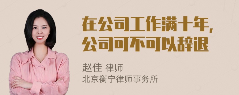 在公司工作满十年，公司可不可以辞退