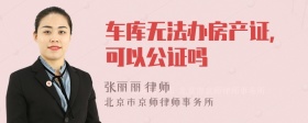 车库无法办房产证，可以公证吗