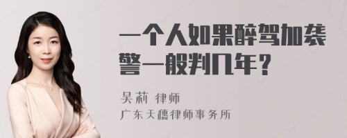 一个人如果醉驾加袭警一般判几年？