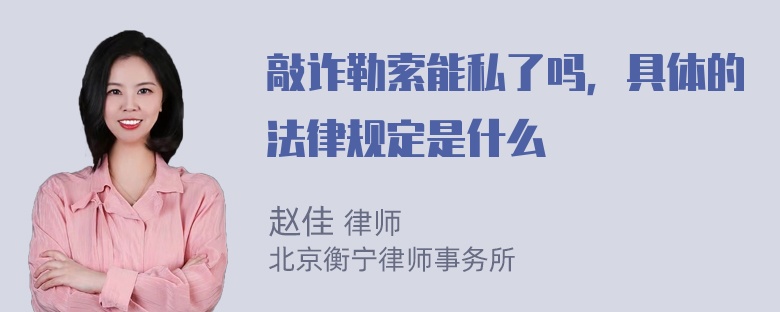 敲诈勒索能私了吗，具体的法律规定是什么