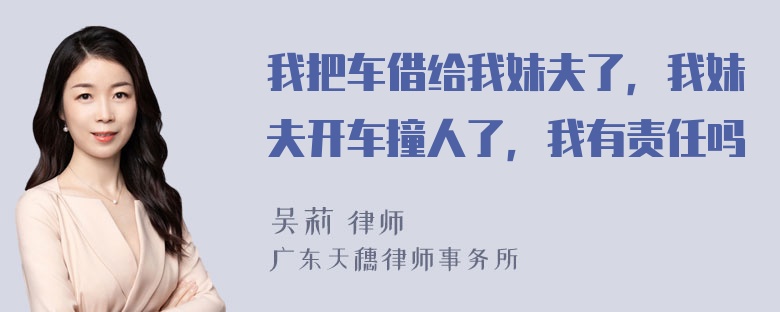 我把车借给我妹夫了，我妹夫开车撞人了，我有责任吗