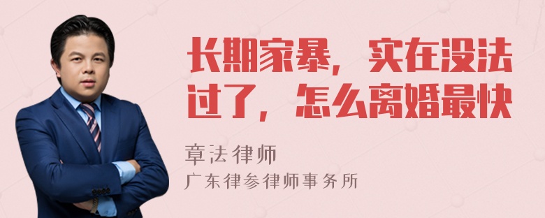 长期家暴，实在没法过了，怎么离婚最快