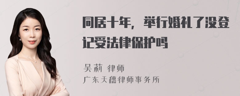 同居十年，举行婚礼了没登记受法律保护吗