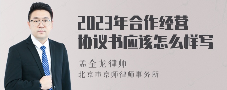 2023年合作经营协议书应该怎么样写