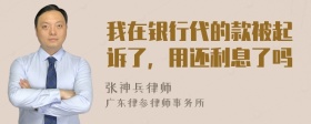 我在银行代的款被起诉了，用还利息了吗