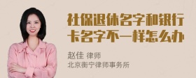 社保退休名字和银行卡名字不一样怎么办