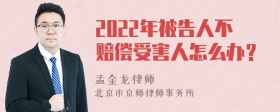 2022年被告人不赔偿受害人怎么办？