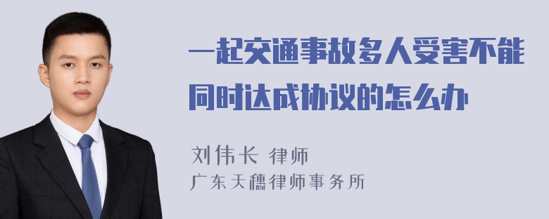 一起交通事故多人受害不能同时达成协议的怎么办