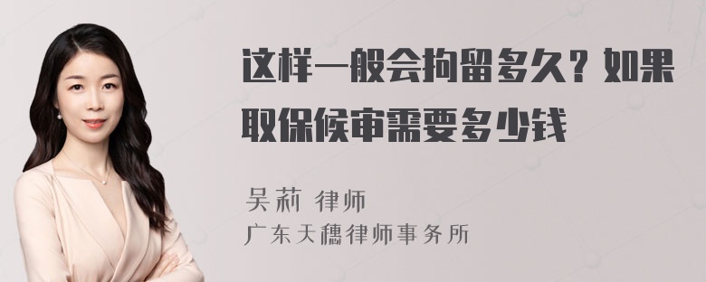 这样一般会拘留多久？如果取保候审需要多少钱