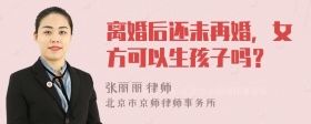 离婚后还未再婚，女方可以生孩子吗？