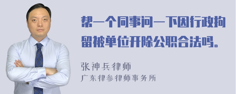 帮一个同事问一下因行政拘留被单位开除公职合法吗。