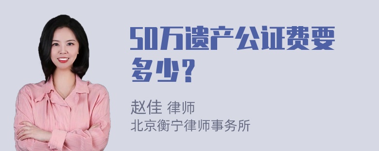 50万遗产公证费要多少？