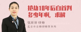 抢劫10年后自首判多少年啊，求解