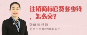 注销商标官费多少钱，怎么交？