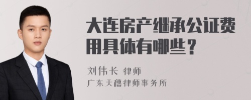 大连房产继承公证费用具体有哪些？