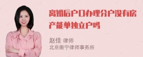 离婚后户口办理分户没有房产能单独立户吗