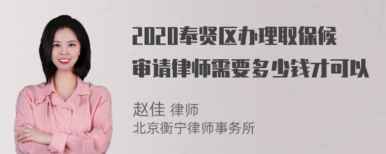 2020奉贤区办理取保候审请律师需要多少钱才可以