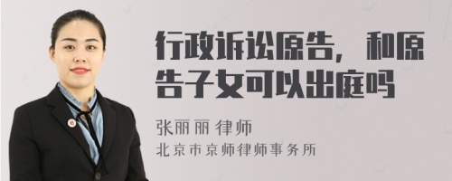 行政诉讼原告，和原告子女可以出庭吗