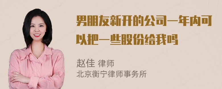 男朋友新开的公司一年内可以把一些股份给我吗