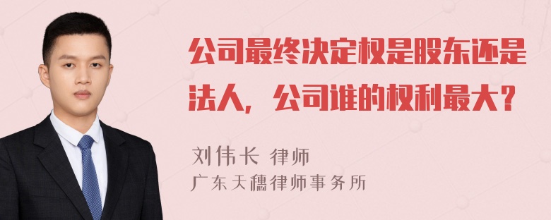 公司最终决定权是股东还是法人，公司谁的权利最大？