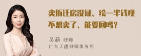 卖拆迁房没证、绘一半钱现不想卖了、能要回吗？