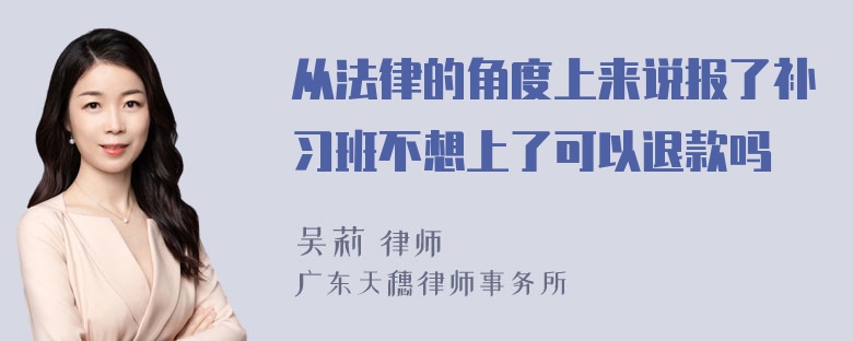 从法律的角度上来说报了补习班不想上了可以退款吗