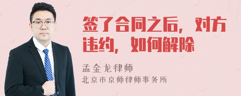 签了合同之后，对方违约，如何解除