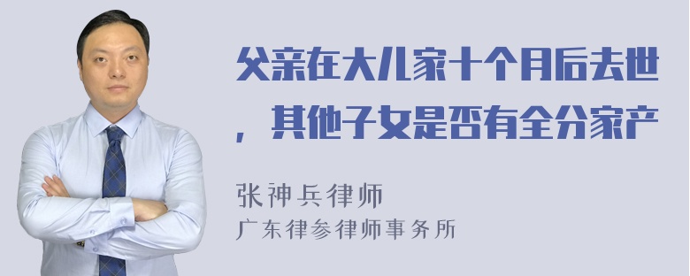 父亲在大儿家十个月后去世，其他子女是否有全分家产