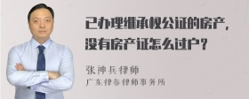 已办理继承权公证的房产，没有房产证怎么过户？