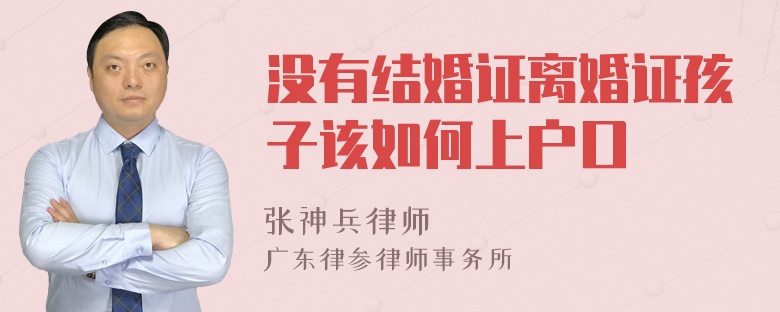 没有结婚证离婚证孩子该如何上户口