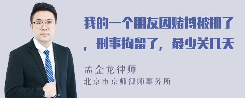 我的一个朋友因赌博被抓了，刑事拘留了，最少关几天