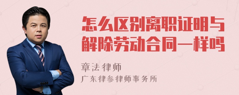 怎么区别离职证明与解除劳动合同一样吗