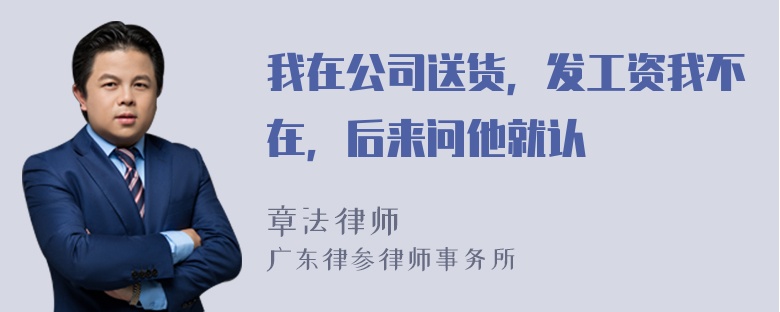 我在公司送货，发工资我不在，后来问他就认