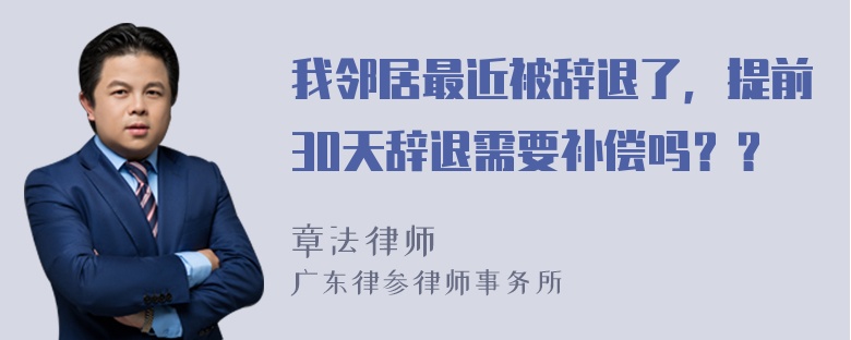 我邻居最近被辞退了，提前30天辞退需要补偿吗？？