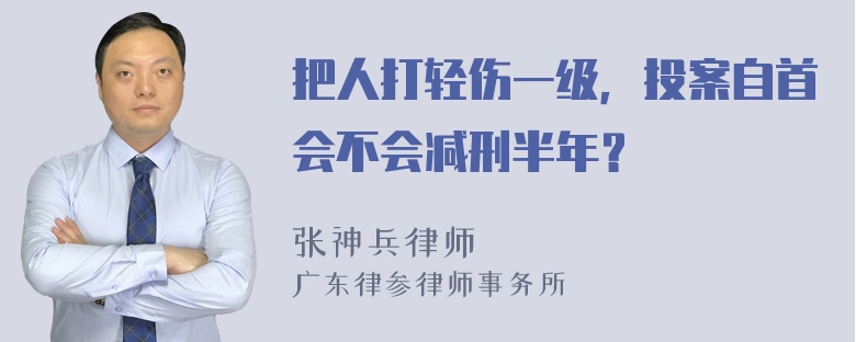 把人打轻伤一级，投案自首会不会减刑半年？