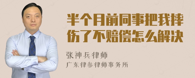 半个月前同事把我摔伤了不赔偿怎么解决