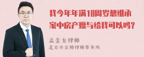 我今年年满18周岁想继承家中房产赠与给我可以吗？