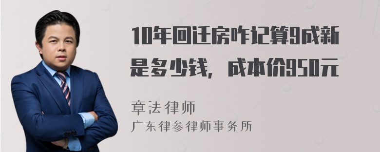 10年回迁房咋记算9成新是多少钱，成本价950元