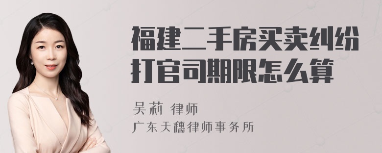 福建二手房买卖纠纷打官司期限怎么算