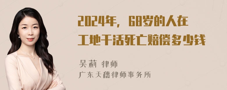 2024年，68岁的人在工地干活死亡赔偿多少钱