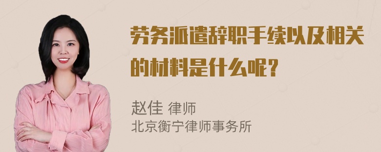 劳务派遣辞职手续以及相关的材料是什么呢？