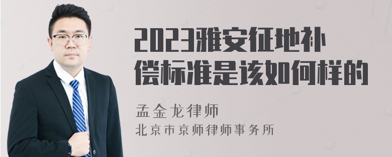 2023雅安征地补偿标准是该如何样的