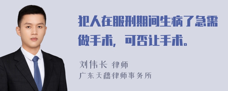 犯人在服刑期间生病了急需做手术，可否让手术。